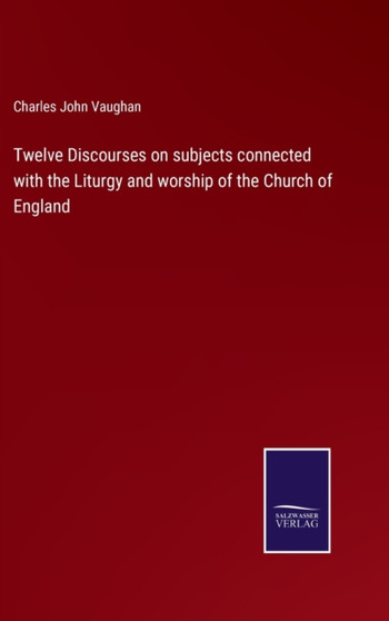 Twelve Discourses on subjects connected with the Liturgy and worship of the Church of England by Charles John Vaughan - Hardback