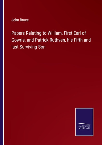 Papers Relating to William, First Earl of Gowrie, and Patrick Ruthven, his Fifth and last Surviving Son by John Bruce - Paperback