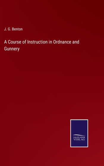A Course of Instruction in Ordnance and Gunnery by J G Benton - Hardback
