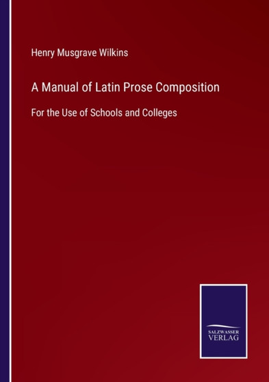 A Manual of Latin Prose Composition : For the Use of Schools and Colleges by Henry Musgrave Wilkins - Paperback
