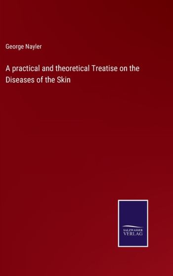 A practical and theoretical Treatise on the Diseases of the Skin by George Nayler - Hardback