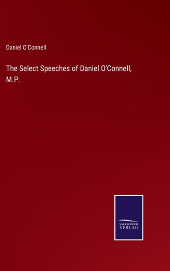 The Select Speeches of Daniel O'Connell, M.P. by Daniel O'Connell - Hardback