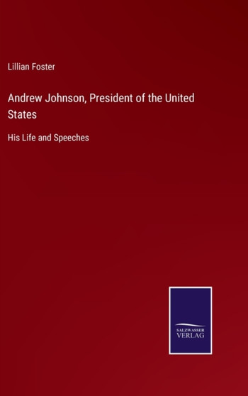Andrew Johnson, President of the United States : His Life and Speeches by Lillian Foster - Hardback