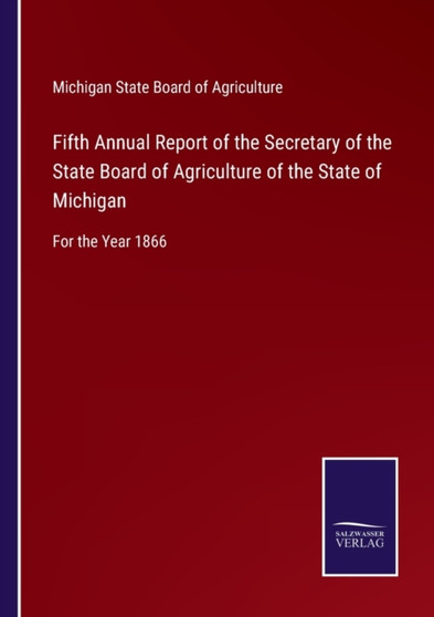 Fifth Annual Report of the Secretary of the State Board of Agriculture of the State of Michigan : For the Year 1866 by Michigan State Board of Agriculture - Paperback