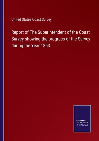 Report of The Superintendent of the Coast Survey showing the progress of the Survey during the Year 1863 by United States Coast Survey - Paperback
