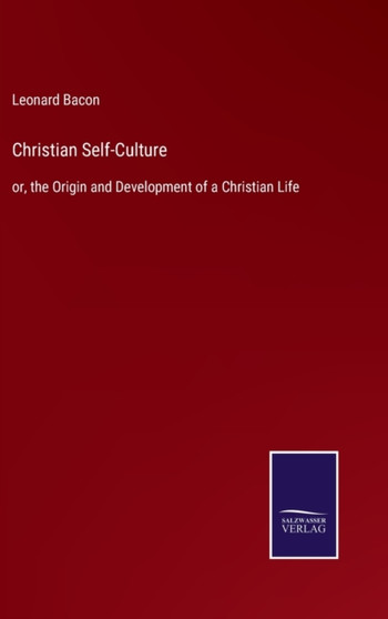 Christian Self-Culture : or, the Origin and Development of a Christian Life by Leonard Bacon - Hardback