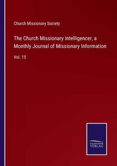 The Church Missionary Intelligencer, a Monthly Journal of Missionary Information : Vol. 15 by Church Missionary Society - Paperback