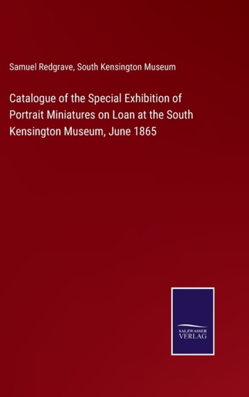 Catalogue of the Special Exhibition of Portrait Miniatures on Loan at the South Kensington Museum, June 1865 by Samuel Redgrave - Hardback