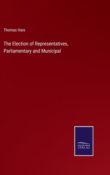 The Election of Representatives, Parliamentary and Municipal by Thomas Hare - Hardback