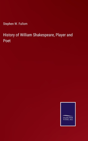 History of William Shakespeare, Player and Poet by Stephen W Fullom - Hardback