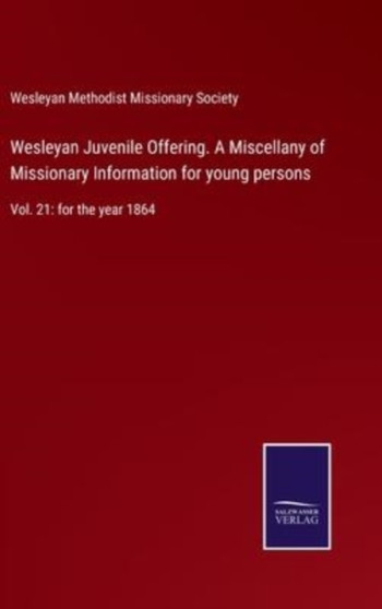 Wesleyan Juvenile Offering. A Miscellany of Missionary Information for young persons : Vol. 21: for the year 1864 by Wesleyan Methodist Missionary Society - Hardback