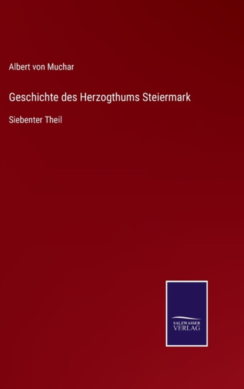 Geschichte des Herzogthums Steiermark : Siebenter Theil by Albert Von Muchar - Hardback