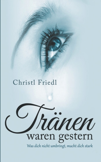 Tranen waren gestern : Was dich nicht umbringt, macht dich stark by Christl Friedl - Paperback