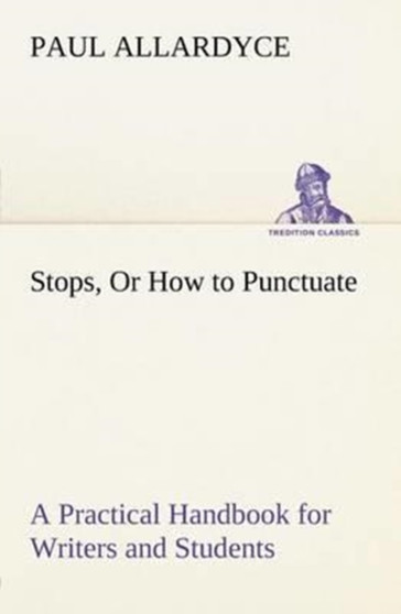 Stops, Or How to Punctuate A Practical Handbook for Writers and Students by Paul Allardyce - Paperback