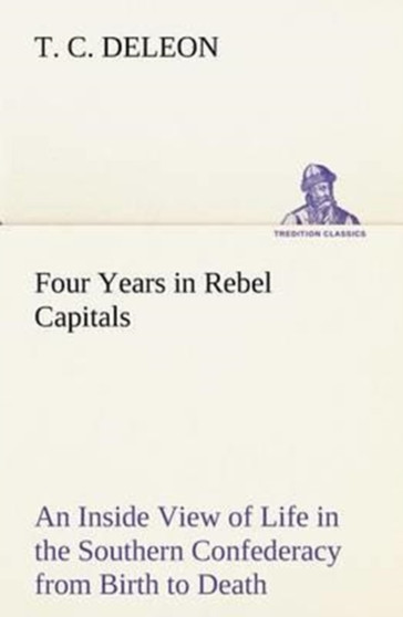 Four Years in Rebel Capitals an Inside View of Life in the Southern Confederacy from Birth to Death by T C Deleon - Paperback