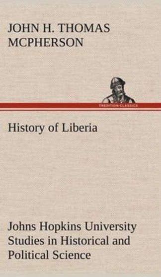 History of Liberia Johns Hopkins University Studies in Historical and Political Science by John Hanson Thomas McPherson - Hardback