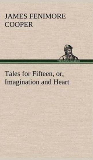 Tales for Fifteen, Or, Imagination and Heart by James Fenimore Cooper - Hardback