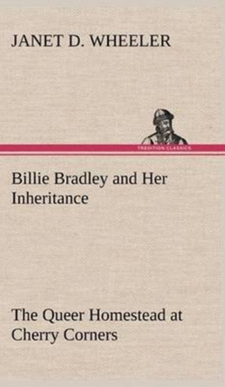 Billie Bradley and Her Inheritance the Queer Homestead at Cherry Corners by Janet D Wheeler - Hardback