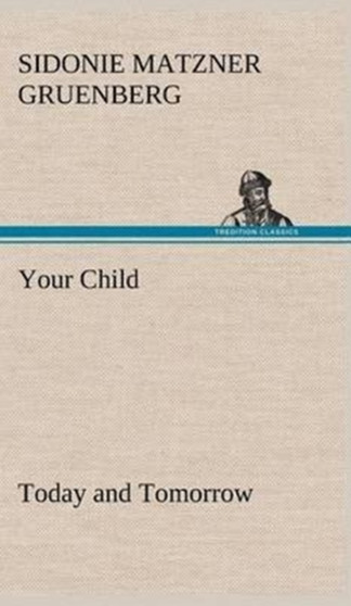 Your Child : Today and Tomorrow by Sidonie Matzner Gruenberg - Hardback