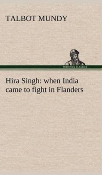 Hira Singh : when India came to fight in Flanders by Talbot Mundy - Hardback