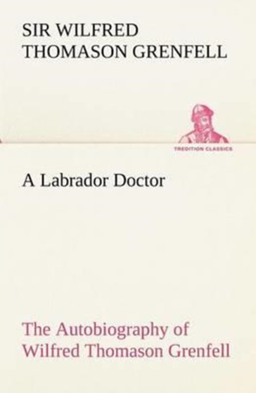 A Labrador Doctor the Autobiography of Wilfred Thomason Grenfell by Sir Wilfred Thomason Grenfell - Paperback
