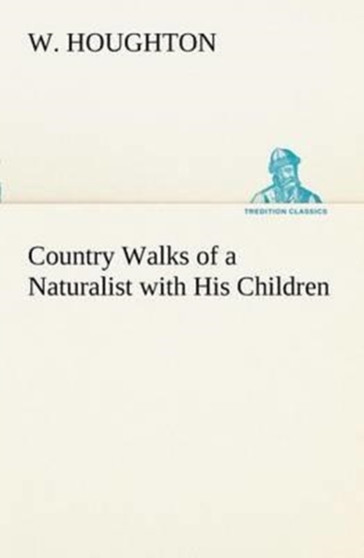 Country Walks of a Naturalist with His Children by W Houghton - Paperback
