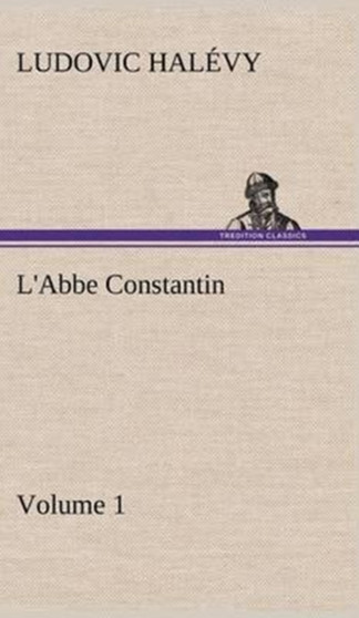 L'Abbe Constantin - Volume 1 by Ludovic Halevy - Hardback