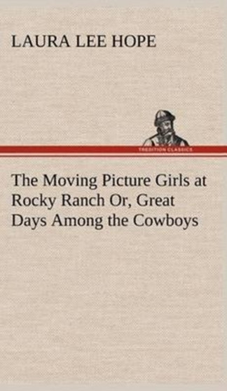 The Moving Picture Girls at Rocky Ranch Or, Great Days Among the Cowboys by Laura Lee Hope - Hardback