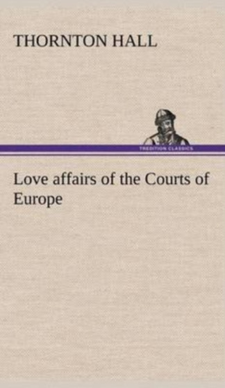 Love Affairs of the Courts of Europe by Thornton Hall - Hardback