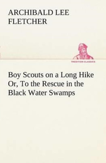 Boy Scouts on a Long Hike Or, to the Rescue in the Black Water Swamps by Archibald Lee Fletcher - Paperback