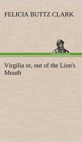 Virgilia Or, Out of the Lion's Mouth by Felicia Buttz Clark - Hardback