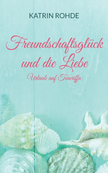 Freundschaftsgluck und die Liebe : Urlaub auf Teneriffa by Katrin Rohde - Paperback