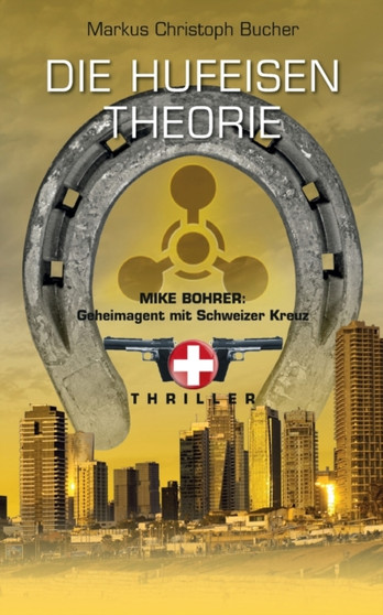 Die Hufeisen Theorie : Mike Bohrer, Geheimagent mit Schweizer Kreuz by Markus Christoph Bucher - Paperback