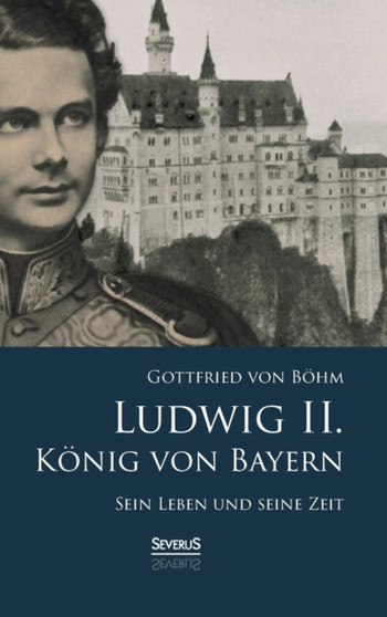 Ludwig II. Konig von Bayern : Sein Leben und seine Zeit by Gottfried Von Bohm - Hardback