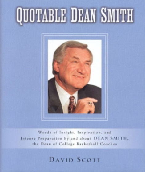Quotable Dean Smith : Words of Insight, Inspiration, and Intense Preparation by and about Dean Smith, the Dean of College Basketball Coaches by David Scott - Hardback