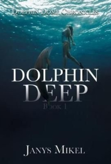 Dolphin Dome Chronicles : Dolphin Deep Book 1 by Janys Mikel - Hardback