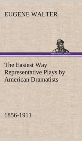 The Easiest Way Representative Plays by American Dramatists : 1856-1911 by Eugene Walter - Hardback