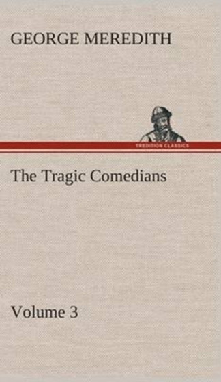 The Tragic Comedians - Volume 3 by George Meredith - Hardback