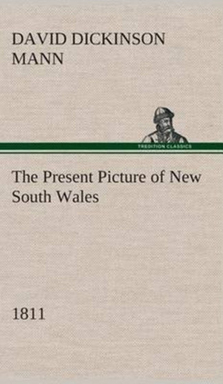 The Present Picture of New South Wales (1811) by David Dickinson Mann - Hardback