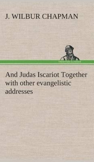 And Judas Iscariot Together with Other Evangelistic Addresses by J Wilbur Chapman - Hardback