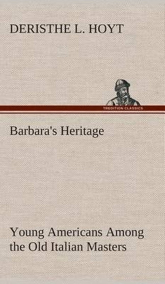 Barbara's Heritage Young Americans Among the Old Italian Masters by Deristhe L Hoyt - Hardback