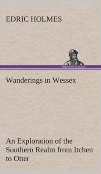 Wanderings in Wessex an Exploration of the Southern Realm from Itchen to Otter by Edric Holmes - Hardback