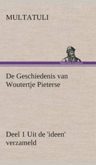 De Geschiedenis van Woutertje Pieterse, Deel 1 Uit de 'ideen' verzameld by Multatuli - Hardback