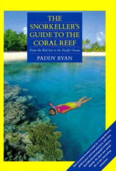 The Snorkeller's Guide to the Coral Reef : From the Red Sea to the Pacific Ocean by Paddy Ryan - Hardback