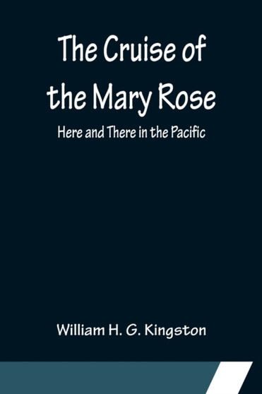 The Cruise of the Mary Rose; Here and There in the Pacific by William H G Kingston - Paperback
