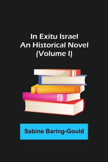 In Exitu Israel; An Historical Novel (Volume I) by Sabine Baring-Gould - Paperback