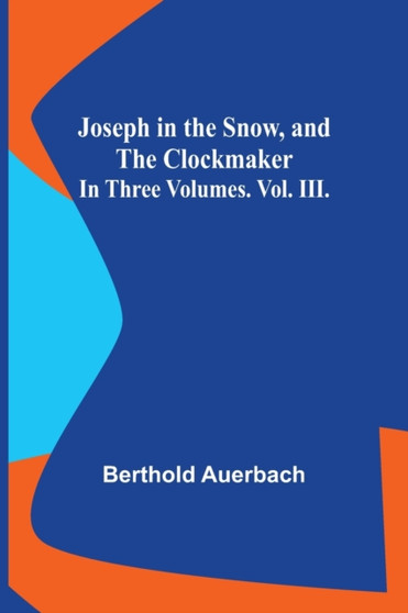 Joseph in the Snow, and The Clockmaker. In Three Volumes. Vol. III. by Berthold Auerbach - Paperback