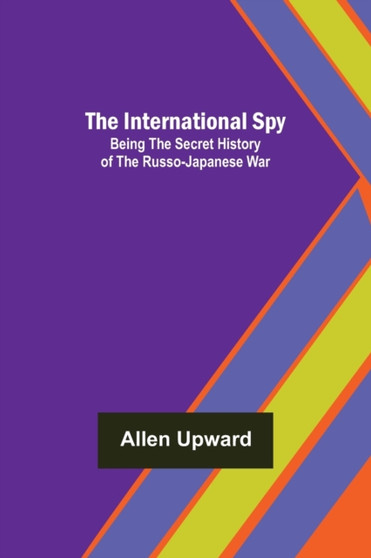 The International Spy; Being the Secret History of the Russo-Japanese War by Allen Upward - Paperback
