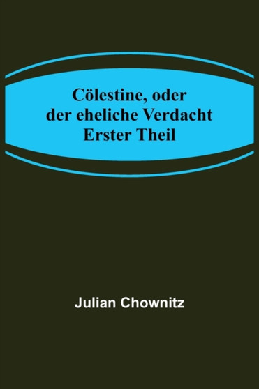 Coelestine, oder der eheliche Verdacht; Erster Theil by Julian Chownitz - Paperback