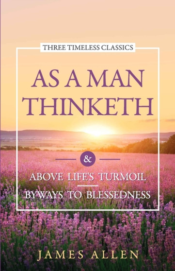 As a Man Thinketh : Above Life'S Turmoil Byways to Blessedness by James Allen - Paperback